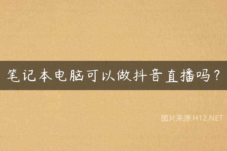 笔记本电脑可以做抖音直播吗？