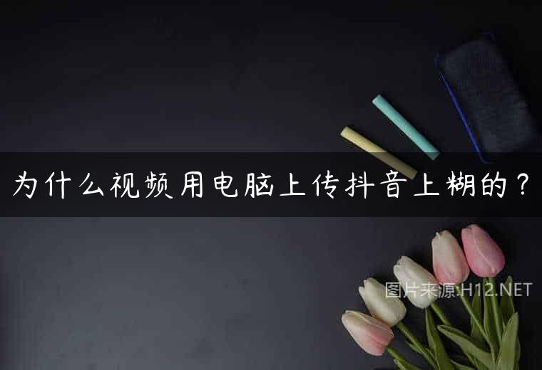 为什么视频用电脑上传抖音上糊的？