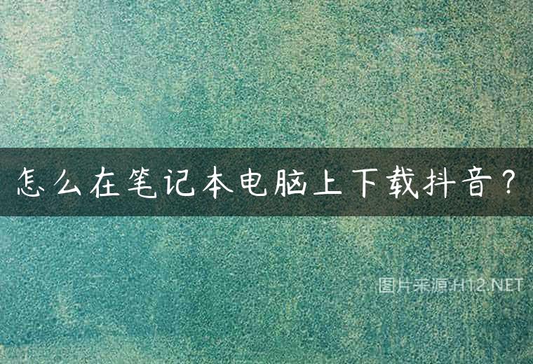 怎么在笔记本电脑上下载抖音？