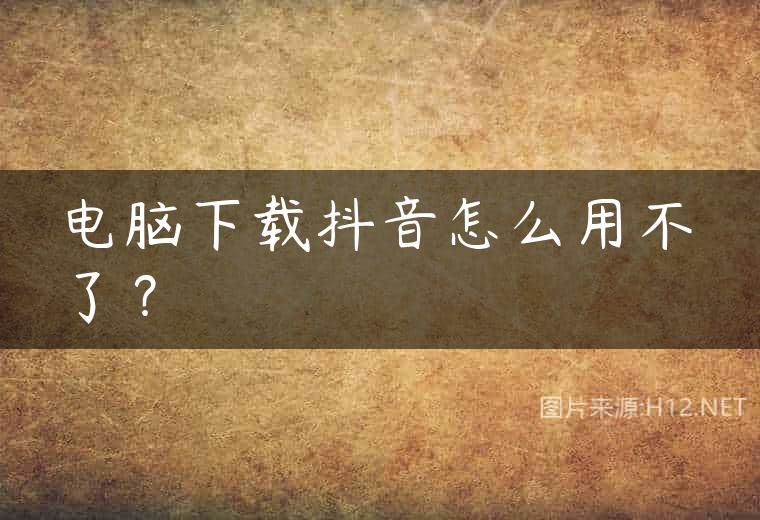 电脑下载抖音怎么用不了？