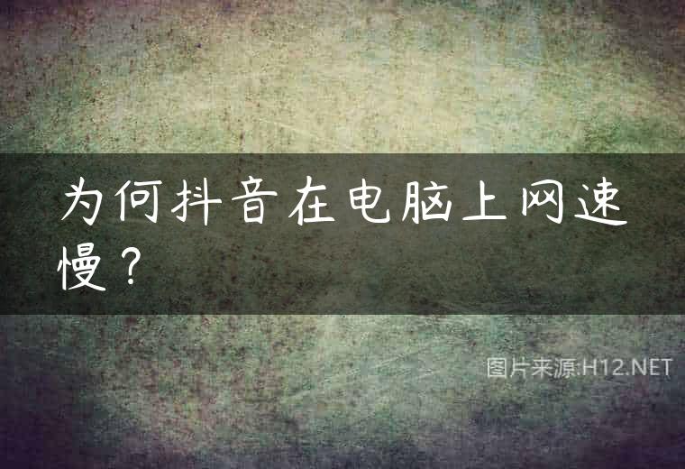 为何抖音在电脑上网速慢？