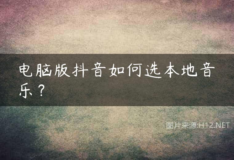 电脑版抖音如何选本地音乐？