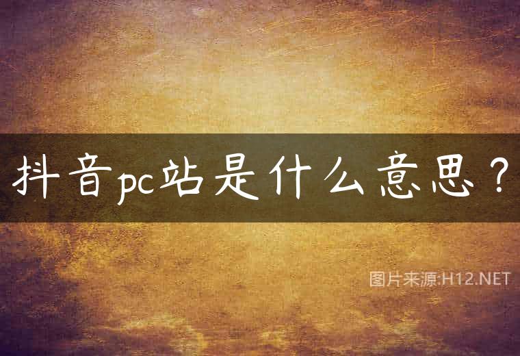 抖音pc站是什么意思？