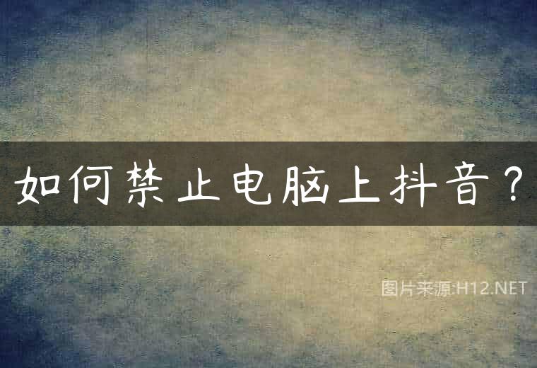 如何禁止电脑上抖音？