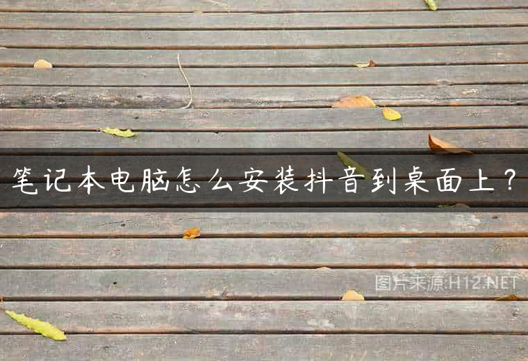 笔记本电脑怎么安装抖音到桌面上？