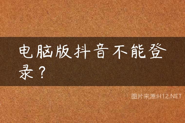 电脑版抖音不能登录？