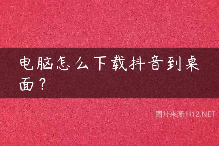 电脑怎么下载抖音到桌面？