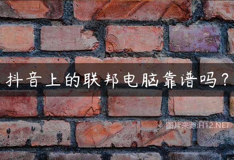 抖音上的联邦电脑靠谱吗？