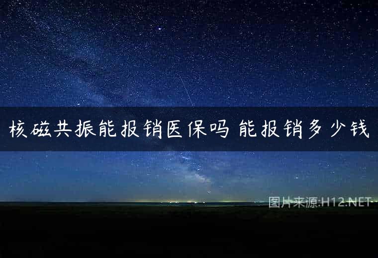 核磁共振能报销医保吗 能报销多少钱