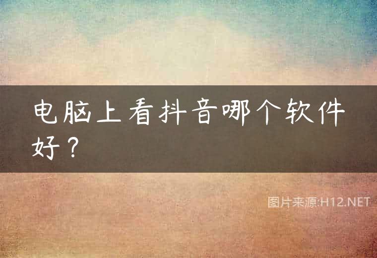 电脑上看抖音哪个软件好？