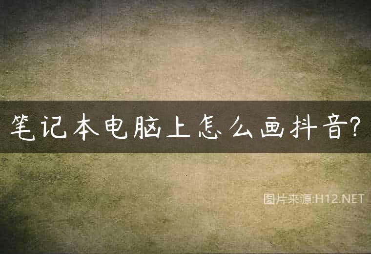 笔记本电脑上怎么画抖音?