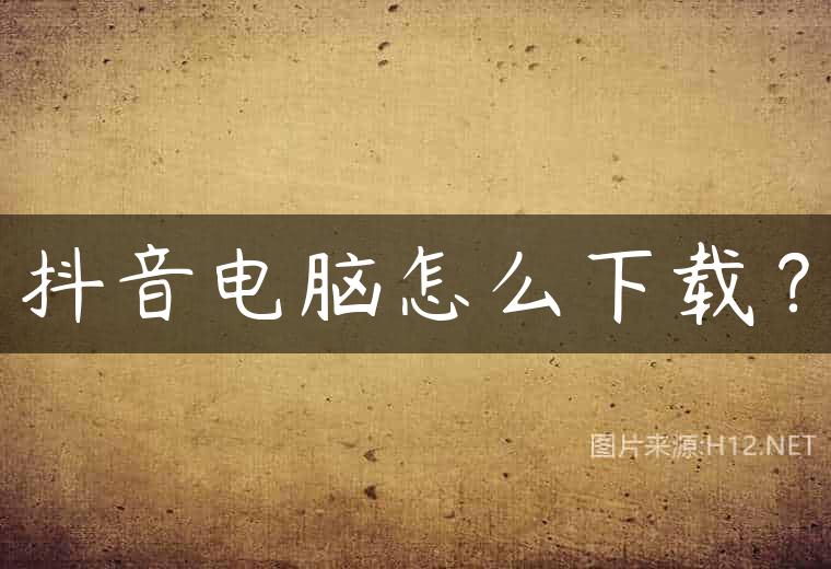 抖音电脑怎么下载？
