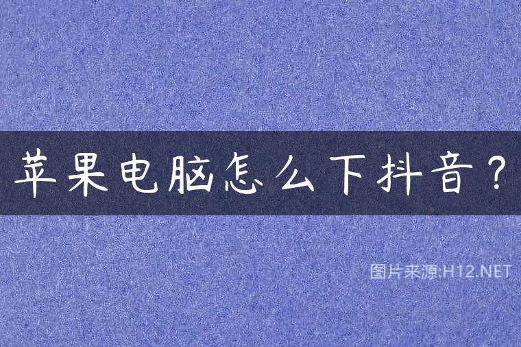 苹果电脑怎么下抖音？