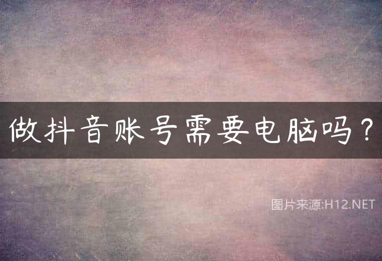 做抖音账号需要电脑吗？