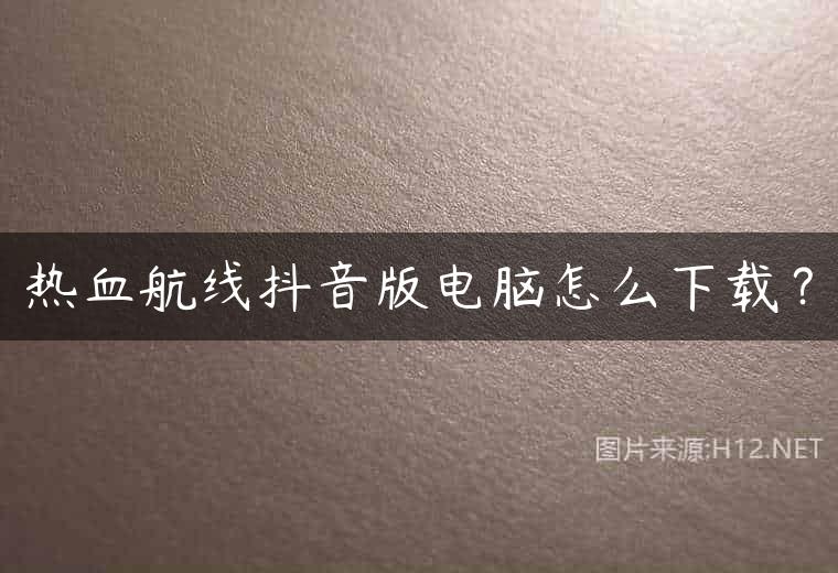 热血航线抖音版电脑怎么下载？