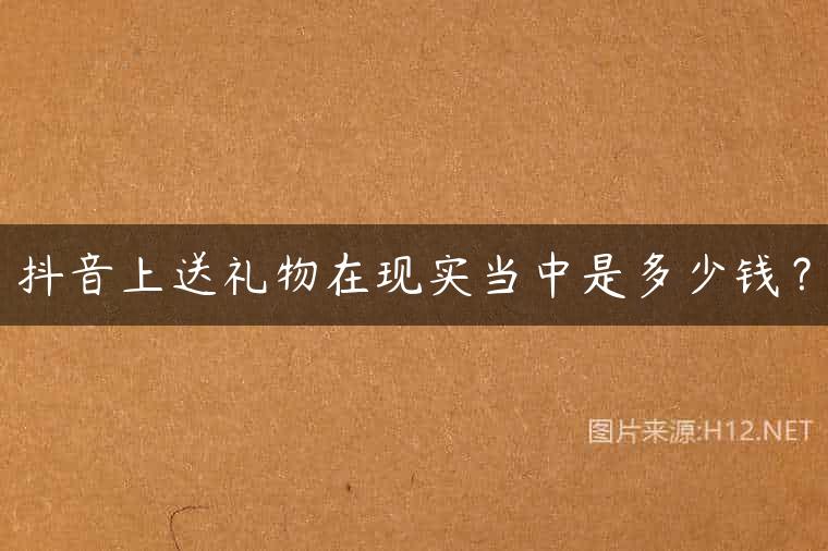 抖音上送礼物在现实当中是多少钱？
