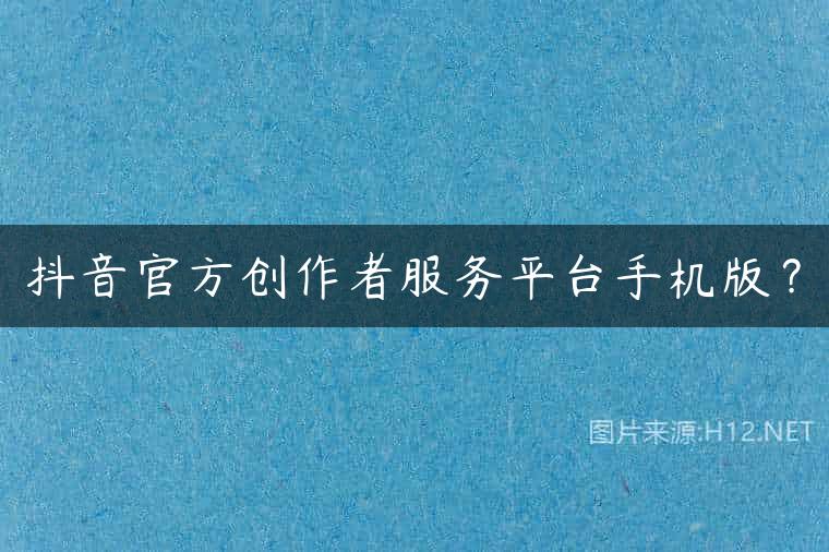 抖音官方创作者服务平台手机版？