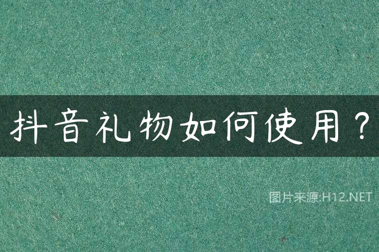 抖音礼物如何使用？