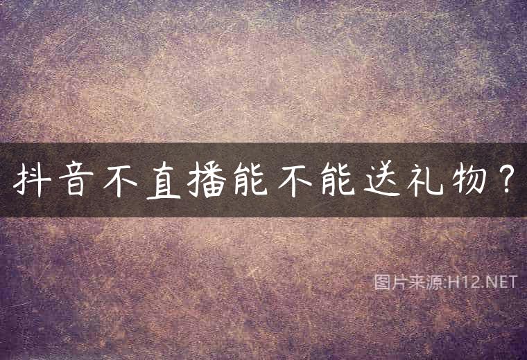 抖音不直播能不能送礼物？