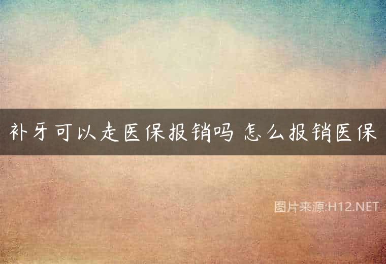 补牙可以走医保报销吗 怎么报销医保