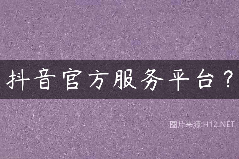 抖音官方服务平台？