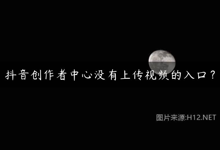 抖音创作者中心没有上传视频的入口？