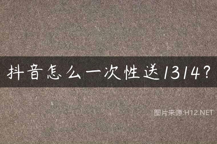 抖音怎么一次性送1314？