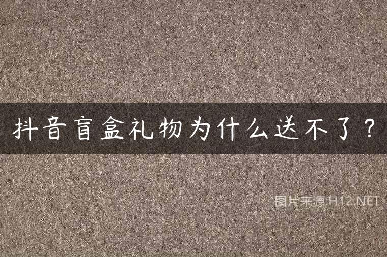 抖音盲盒礼物为什么送不了？