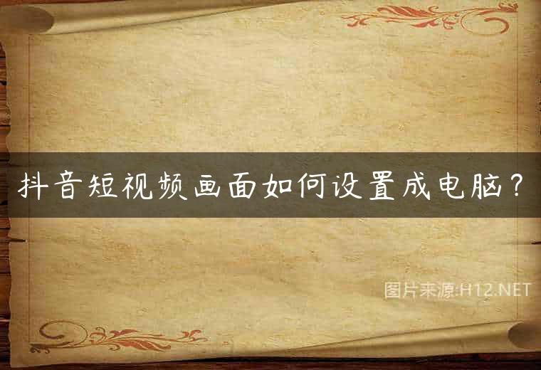 抖音短视频画面如何设置成电脑？