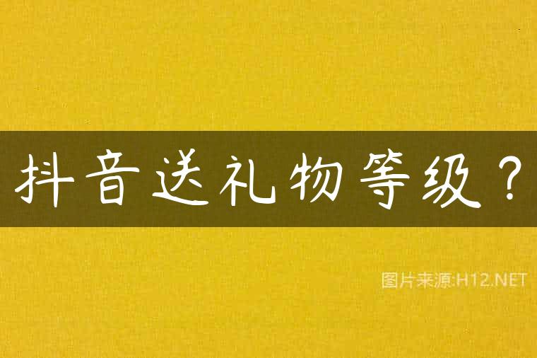 抖音送礼物等级？