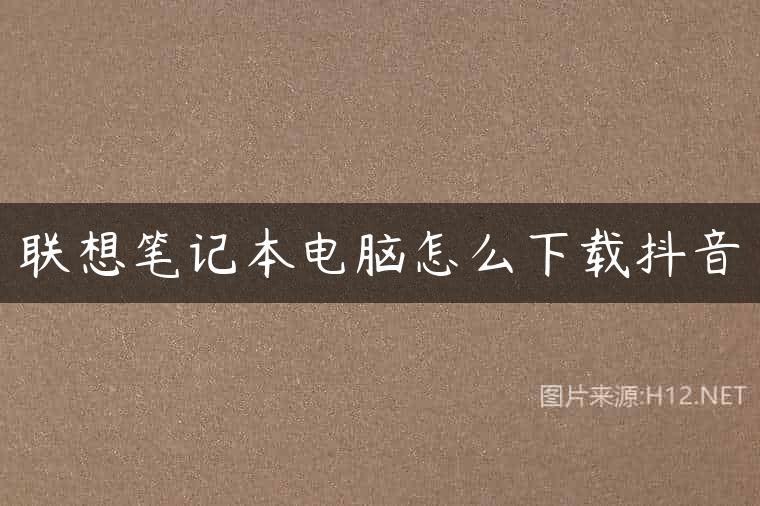 联想笔记本电脑怎么下载抖音