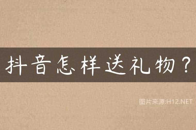 抖音怎样送礼物？