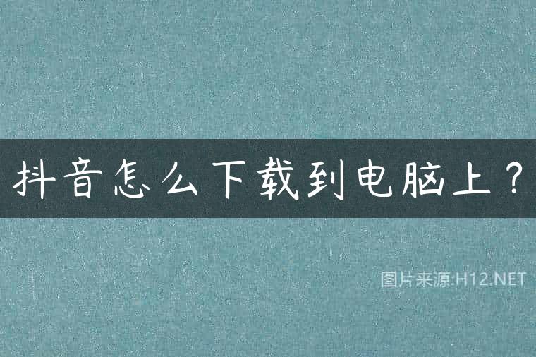 抖音怎么下载到电脑上？