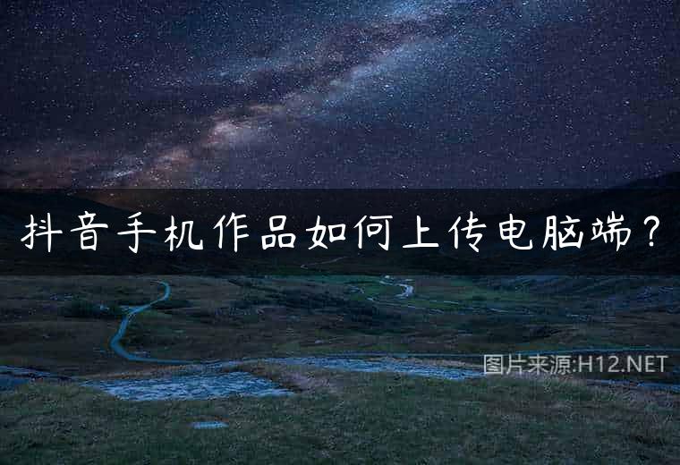 抖音手机作品如何上传电脑端？