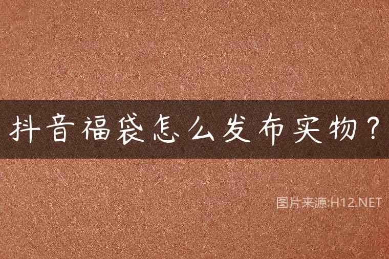 抖音福袋怎么发布实物？