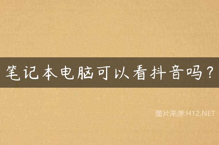笔记本电脑可以看抖音吗？