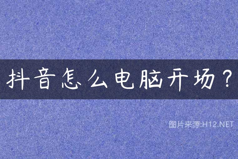 抖音怎么电脑开场？