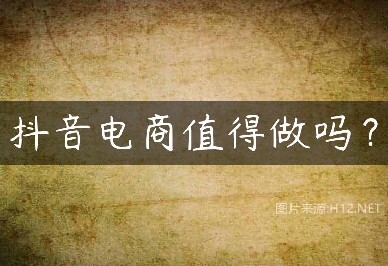 抖音电商值得做吗？