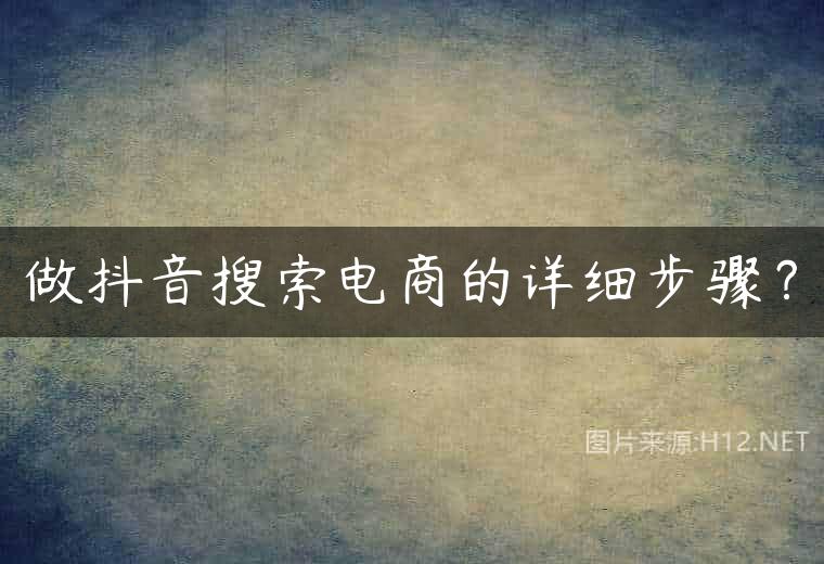 做抖音搜索电商的详细步骤？