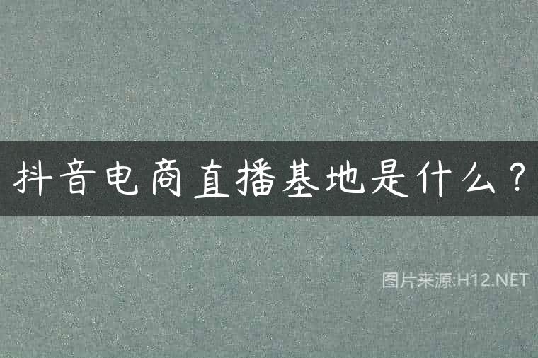 抖音电商直播基地是什么？