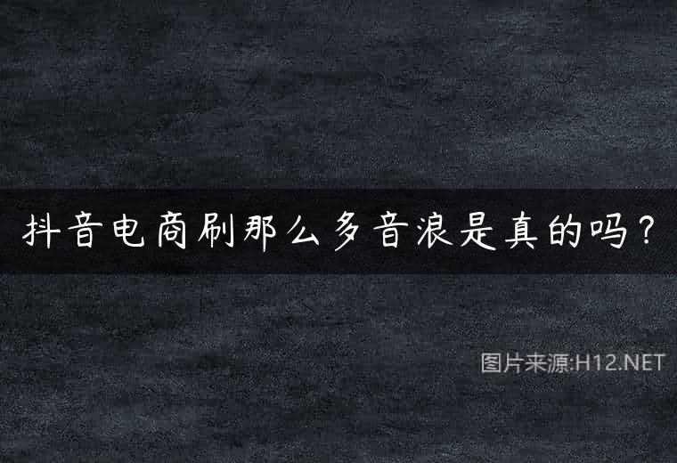 抖音电商刷那么多音浪是真的吗？