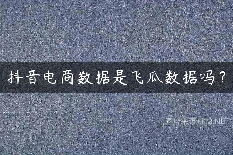 抖音电商数据是飞瓜数据吗？