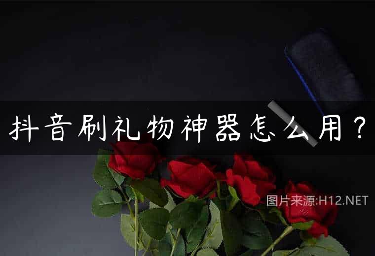 抖音刷礼物神器怎么用？