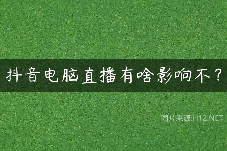 抖音电脑直播有啥影响不？
