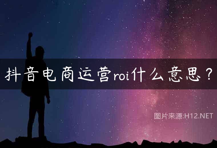 抖音电商运营roi什么意思？