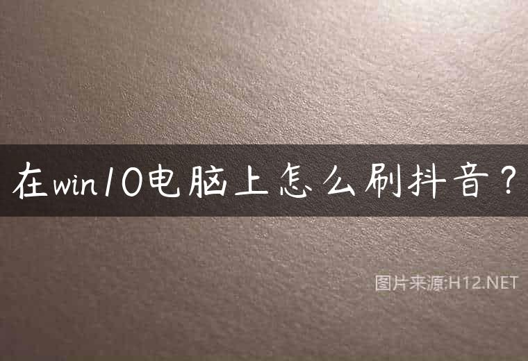 在win10电脑上怎么刷抖音？