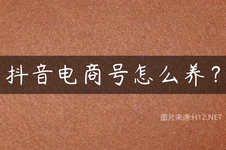抖音电商号怎么养？