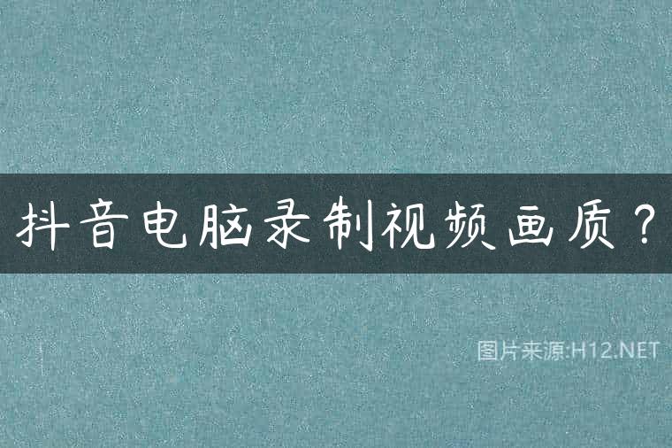 抖音电脑录制视频画质？