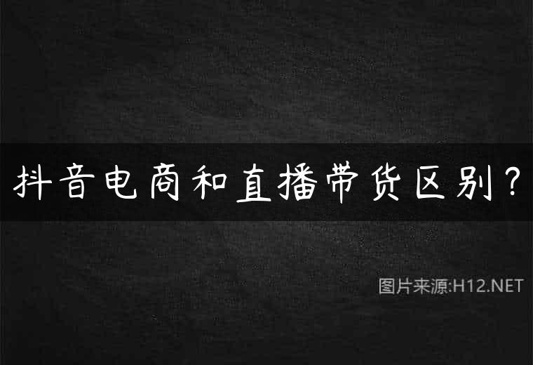 抖音电商和直播带货区别？