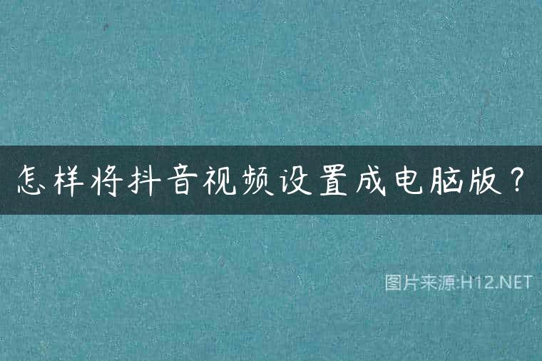 怎样将抖音视频设置成电脑版？